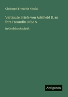 Vertraute Briefe von Adelheid B. an ihre Freundin Julie S.: in Großdruckschrift 3566024538 Book Cover