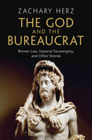 The God and the Bureaucrat: Roman Law, Imperial Sovereignty, and Other Stories 1009629956 Book Cover
