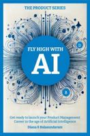 Fly High with Ai: Get Ready to Launch Your Product Management Career in the Age of Artificial Intelligence 1965146279 Book Cover