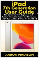 iPad 7th Generation User Guide: The Complete 2020 Beginners and Seniors Manual to Master the New Apple 10.2" iPad and Tips & Tricks for iPadOS 13 167514799X Book Cover