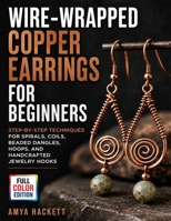 Wire-Wrapped Copper Earrings for Beginners: Step-by-Step Techniques for Spirals, Coils, Beaded Dangles, Hoops, and Handcrafted Jewelry Hooks B0H9G2VR6Y Book Cover