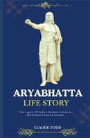 ARYABHATTA LIFE STORY: The Legacy Of India's Ancient Genius In Mathematics And Astronomy B0DR9CJW8X Book Cover