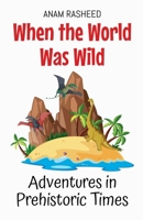When the World Was Wild: Adventures in Prehistoric Times (Historical Books for Kids) B0DRX5T8WZ Book Cover