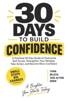 30 Days to Build Confidence: A Practical 30-Day Guide to Overcome Self-Doubt, Strengthen Your Mindset, Take Action, and Become More Confident B0HKHG92ZF Book Cover