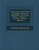 Universae Christianae Theologiae Elementa Dogmatica, Historica, Critica, Volume 1 1289707545 Book Cover