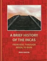 A Brief History Of The Incas: From Rise, Through Reign, To Ruin 1453838880 Book Cover