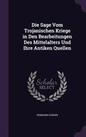 Die Sage Vom Trojanischen Kriege in Den Bearbeitungen Des Mittelalters Und Ihre Antiken Quellen 1358991677 Book Cover