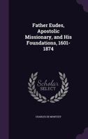 Father Eudes, Apostolic Missionary, and His Foundations, 1601-1874 1022836153 Book Cover