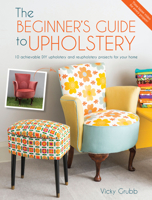 The Beginner's Guide to Upholstery: 10 Achievable DIY Upholstery and Reupholstery Projects for Your Home 1446305325 Book Cover