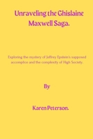 Unraveling The Ghislaine Maxwell Saga: Exploring the mystery of Jeffrey Epstein's supposed accomplice and the complexity of High Society. B0CRQCHCHC Book Cover