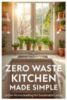Zero Waste Kitchen Made Simple: Urban Homesteading for Sustainable Living B0FW6QVFPT Book Cover
