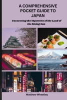 A COMPREHENSIVE POCKET GUIDE TO JAPAN: Uncovering the Mysteries of the Land of the Rising Sun B0C6W3GH6L Book Cover