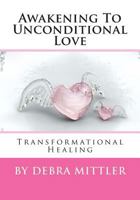 Awakening To Unconditional Love: Transformational Healing 1499703503 Book Cover