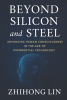 Beyond Silicon and Steel: Advancing Human Consciousness in the Age of Exponential Technology B0FP99CN8N Book Cover