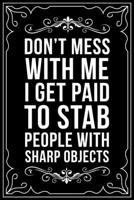DON'T MESS WITH ME I GET PAID TO STAB PEOPLE WITH SHARP OBJECTS: This 6"X9" blank line journal makes a great gift idea for any nurse or nursing student. 1713252562 Book Cover