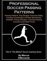 Professional Soccer Passing Patterns: Passing Patterns That Develop Technical Ability, Increase Coordination of Player Movements, Establish Timing & Rhythm, Increase Passing Accuracy and Player Focus 1495934284 Book Cover