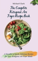 The Complete Ketogenic Air Fryer Recipe Book: A Handful of Quick, Delicious Recipes for Your Ketogenic Air Fryer Meals 1803175559 Book Cover