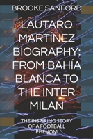 LAUTARO MARTÍNEZ BIOGRAPHY: FROM BAHÍA BLANCA TO THE INTER MILAN: THE INSPIRING STORY OF A FOOTBALL PHENOM B0DVPRLTYY Book Cover