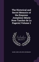 Historical and Secret Memoirs of the Empress Josephine: (Marie Rose Tascher De La Pagerie) First Wife of Napoleon Bonaparte; Volume 2 1015187250 Book Cover