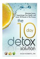 The 10 Day Detox Solution: Eliminate Toxins, Supercharge Your Health and Lose 10 Pounds in the Process! 1497488346 Book Cover