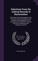 Selections from the Judicial Records of Renfrewshire: Illustrative of the Administration of the Laws of the County, and Manners and Condition of the Inhabitants, in the Seventeenth and Eighteenth Cent 1142039951 Book Cover