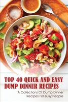Top 40 Quick And Easy Dump Dinner Recipes : A Collections Of Dump Dinner Recipes For Busy People: Crockpot Dump Dinner Recipes B096YGS85Y Book Cover