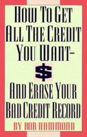 How To Get All The Credit You Want And Erase Your Bad Credit Record: And Erase Your Bad Credit Record 0806513977 Book Cover