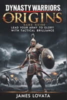 Dynasty Warriors Origins Game Guide: Lead Your Army to Glory with Tactical Brilliance B0DPQL6LZR Book Cover