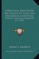 A Practical Treatise On the Science of Land and Engineering Surveying, Levelling, Estimating Quantities, &e 1164544446 Book Cover