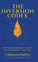 The Inversion Codex : Decoding the Mechanisms of Separation and Reclaiming the Sovereign Flame 1968499156 Book Cover