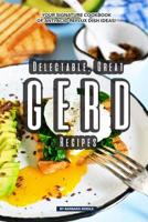 Delectable, Great GERD Recipes: Your Signature Cookbook of Anti Acid Reflux Dish Ideas! 1097906884 Book Cover