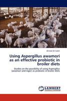 Using Aspergillus awamori as an effective probiotic in broiler diets: Studies on the possibility of using Aspergillus (awamori and niger) as probiotic in broiler diets 3847349856 Book Cover