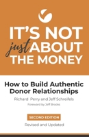 It's Not Just About the Money: How to Build Authentic Donor Relationships 1679890409 Book Cover