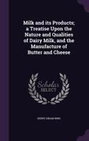 Milk and Its Products: a Treatise Upon the Nature and Qualities of Dairy Milk and the Manufacture of Butter and Cheese 101353705X Book Cover