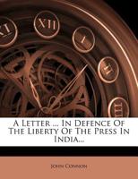 A Letter ... In Defence Of The Liberty Of The Press In India... 1271270005 Book Cover