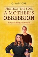 PROTECT THE SON, A MOTHER'S OBSESSION: Forty Years of Frustration 1478778687 Book Cover
