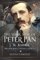 The Dark Side of Peter Pan: J. M. Barrie, the Man Who Couldn’t Grow Up 1399047558 Book Cover