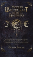 Modern Witchcraft Guide for Beginners: Starter Kit of Wiccan History & Traditions; Practical Magick, Spells & Rituals with Crystals, Candles, & Herbs for the Solitary Practitioner 1970182687 Book Cover