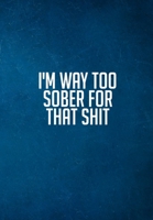 I'm Way Too Sober For That Sh*t: Substance Abuse Recovery Diary - Daily Sobriety Tracker And Gratitude Journal For Men And Women - 6.69 x 9.61" 120 Pages, Track Your Sobriety Progress, Stay Consistent 1703951069 Book Cover