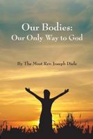 Our Bodies: The Only Way to God 1482044250 Book Cover