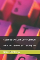 College English: Composition: What Your Textbook Isn't Teaching You 1078405654 Book Cover