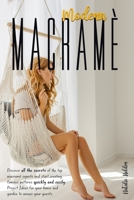 MODERN MACRAMÉ: Discover All the Secrets of the Top Macramé Experts and Start Creating Famous Patterns Quickly and Easily. Project Ideas for Your Home and Garden to Amaze Your Guests. B08Q5QRHKL Book Cover