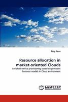 Resource allocation in market-oriented Clouds: Enriched service provisioning based on providers business models in Cloud environment 3844325360 Book Cover