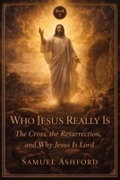 Who Jesus Really Is: The Cross, the Resurrection, and Why Jesus Is Lord (The Ashford Biblical Theology Series) B0GVBCZJB7 Book Cover