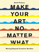 Make Your Art No Matter What: Moving Beyond Creative Hurdles 1452182957 Book Cover