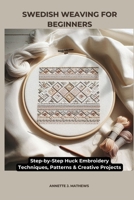 SWEDISH WEAVING FOR BEGINNERS: Step-by-Step Huck Embroidery Techniques, Patterns & Creative Projects B0GC2X4M8G Book Cover