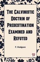 The Calvinistic Doctrine of Predestination Examined and Refuted 9360469610 Book Cover