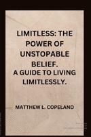 Limitless: The Power of Unstoppable Belief.: A Guide to Living Limitlessly. B0BW27PC2N Book Cover
