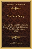 The Eden Family: Showing The Loss Of Our Paradise Home And Our Infinite Obligations To The Divine Benefactor 116511206X Book Cover