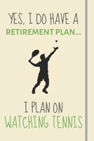 Yes, i do have a retirement plan... I plan on watching tennis: Funny Novelty Tennis gift for Tennis Fans Coaches And Players - Lined Journal or Notebook 1699020884 Book Cover